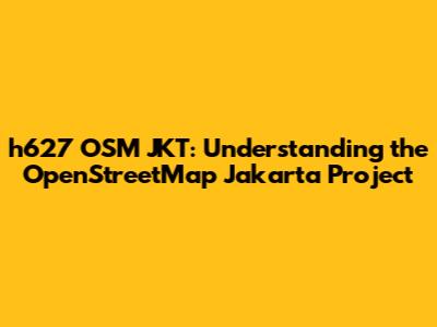 h627 OSM JKT: Understanding the OpenStreetMap Jakarta Project