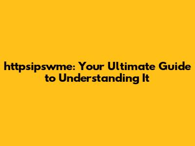 httpsipswme: Your Ultimate Guide to Understanding It