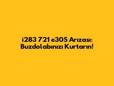 i283 721 e305 Arızası: Buzdolabınızı Kurtarın!