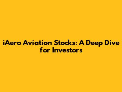 iAero Aviation Stocks: A Deep Dive for Investors