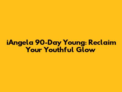 iAngela 90-Day Young: Reclaim Your Youthful Glow