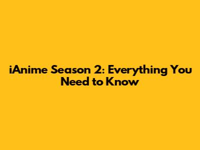 iAnime Season 2: Everything You Need to Know