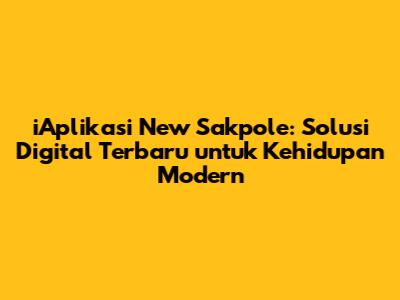 iAplikasi New Sakpole: Solusi Digital Terbaru untuk Kehidupan Modern