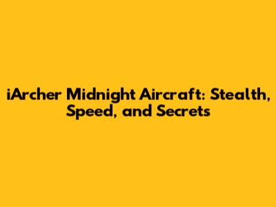 iArcher Midnight Aircraft: Stealth, Speed, and Secrets