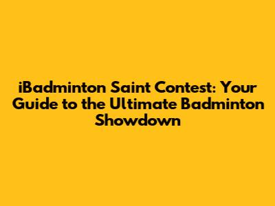 iBadminton Saint Contest: Your Guide to the Ultimate Badminton Showdown