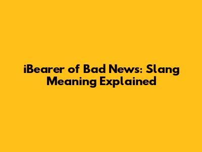 iBearer of Bad News: Slang Meaning Explained