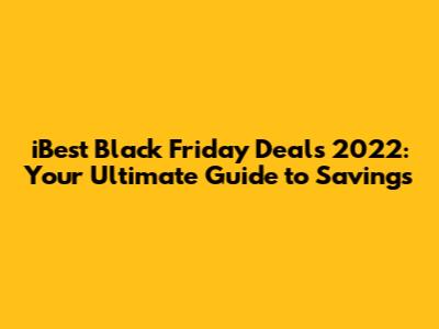 iBest Black Friday Deals 2022: Your Ultimate Guide to Savings