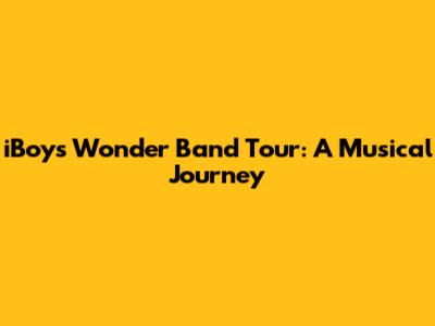 iBoys Wonder Band Tour: A Musical Journey