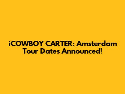 iCOWBOY CARTER: Amsterdam Tour Dates Announced!