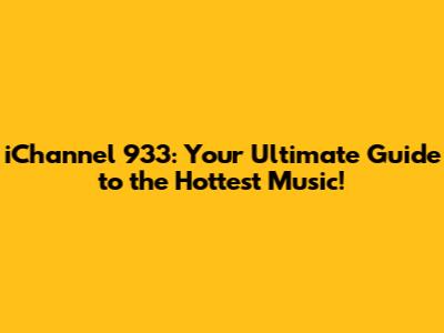 iChannel 933: Your Ultimate Guide to the Hottest Music!