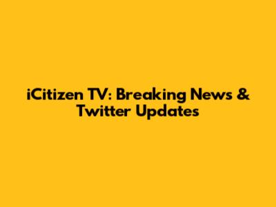 iCitizen TV: Breaking News & Twitter Updates