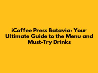 iCoffee Press Batavia: Your Ultimate Guide to the Menu and Must-Try Drinks