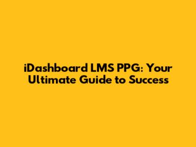 iDashboard LMS PPG: Your Ultimate Guide to Success