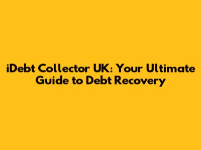iDebt Collector UK: Your Ultimate Guide to Debt Recovery