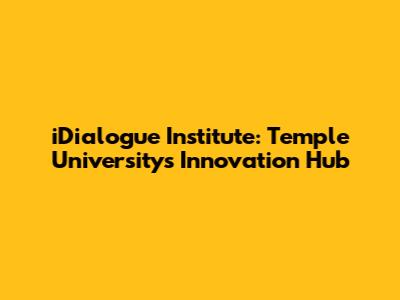 iDialogue Institute: Temple University's Innovation Hub