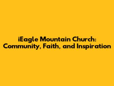 iEagle Mountain Church: Community, Faith, and Inspiration