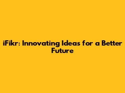 iFikr: Innovating Ideas for a Better Future