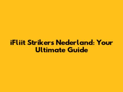 iFliit Strikers Nederland: Your Ultimate Guide