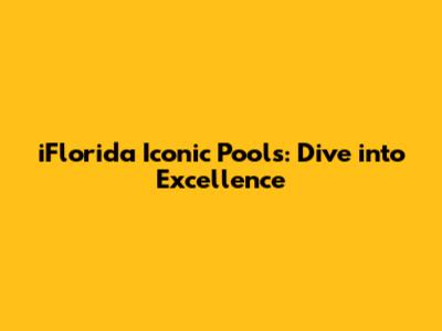 iFlorida Iconic Pools: Dive into Excellence