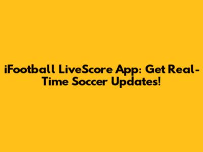 iFootball LiveScore App: Get Real-Time Soccer Updates!