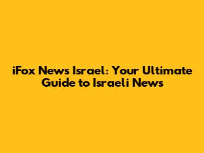 iFox News Israel: Your Ultimate Guide to Israeli News
