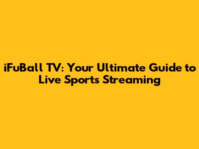 iFuBall TV: Your Ultimate Guide to Live Sports Streaming