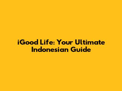 iGood Life: Your Ultimate Indonesian Guide