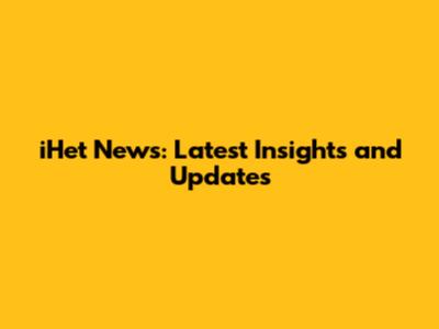 iHet News: Latest Insights and Updates