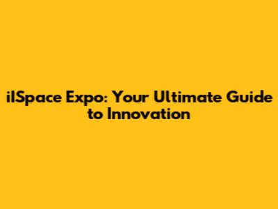 iISpace Expo: Your Ultimate Guide to Innovation