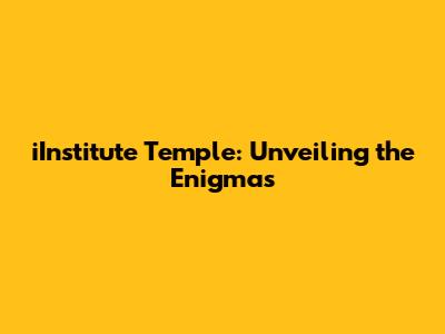 iInstitute Temple: Unveiling the Enigmas