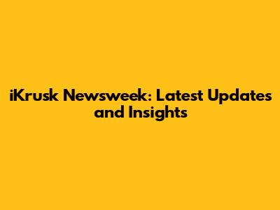 iKrusk Newsweek: Latest Updates and Insights