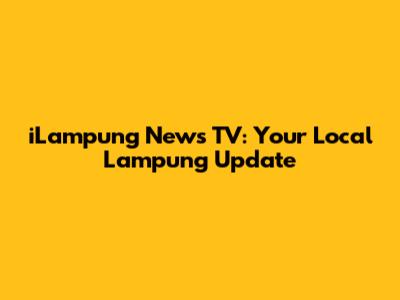 iLampung News TV: Your Local Lampung Update