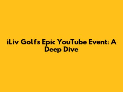 iLiv Golf's Epic YouTube Event: A Deep Dive