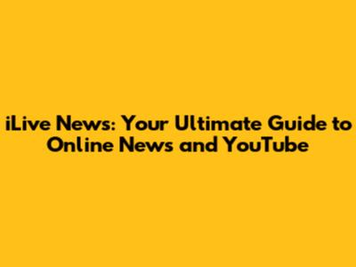 iLive News: Your Ultimate Guide to Online News and YouTube