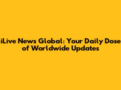 iLive News Global: Your Daily Dose of Worldwide Updates