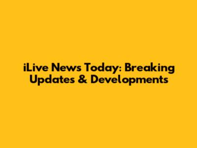 iLive News Today: Breaking Updates & Developments