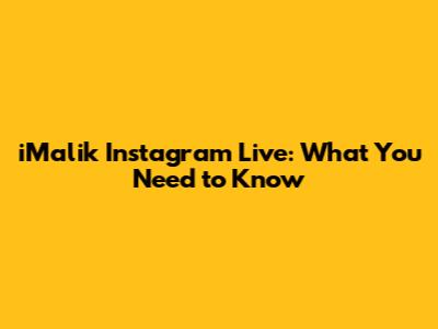 iMalik Instagram Live: What You Need to Know