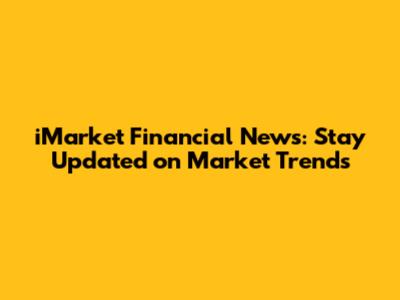 iMarket Financial News: Stay Updated on Market Trends