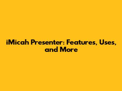 iMicah Presenter: Features, Uses, and More