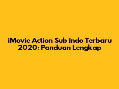 iMovie Action Sub Indo Terbaru 2020: Panduan Lengkap