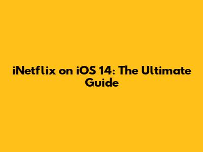 iNetflix on iOS 14: The Ultimate Guide