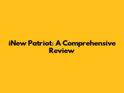 iNew Patriot: A Comprehensive Review
