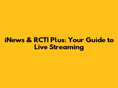 iNews & RCTI Plus: Your Guide to Live Streaming