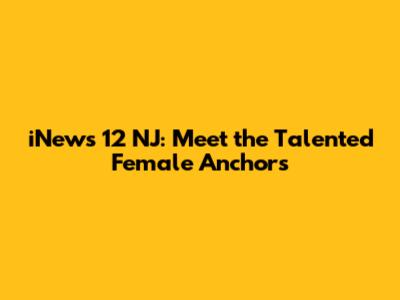 iNews 12 NJ: Meet the Talented Female Anchors