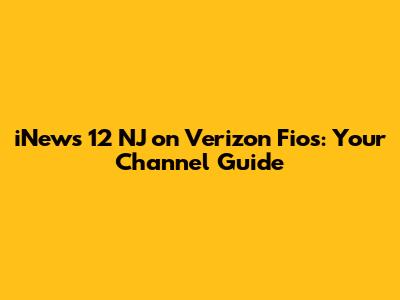 iNews 12 NJ on Verizon Fios: Your Channel Guide