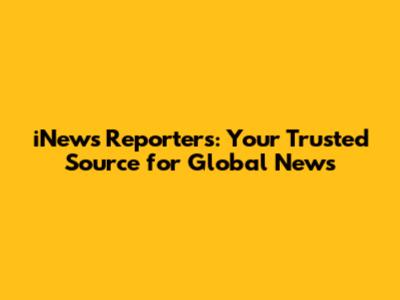 iNews Reporters: Your Trusted Source for Global News