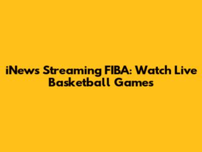 iNews Streaming FIBA: Watch Live Basketball Games