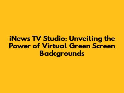 iNews TV Studio: Unveiling the Power of Virtual Green Screen Backgrounds