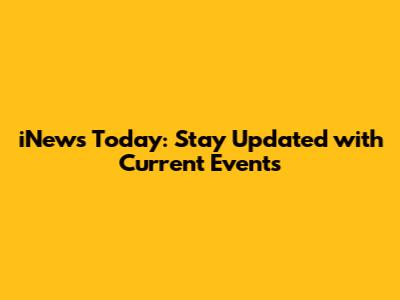 iNews Today: Stay Updated with Current Events