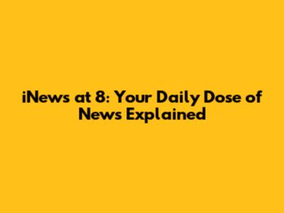 iNews at 8: Your Daily Dose of News Explained